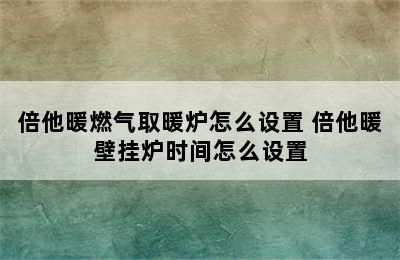 倍他暖燃气取暖炉怎么设置 倍他暖壁挂炉时间怎么设置